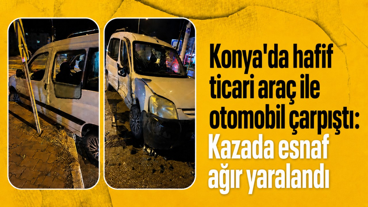 Konya'da hafif ticari araç ile otomobil çarpıştı: Kazada esnaf ağır yaralandı