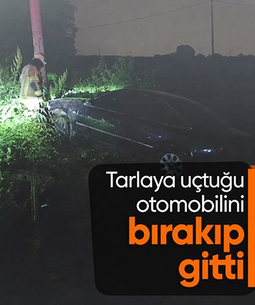 Tarlaya uçtuğu otomobilini bırakıp gitti