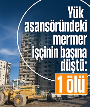 Yük asansöründeki mermer işçinin başına düştü: 1 ölü