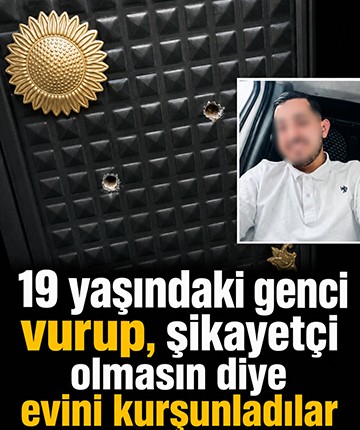 19 yaşındaki genci vurup, şikayetçi olmasın diye evini kurşunladılar