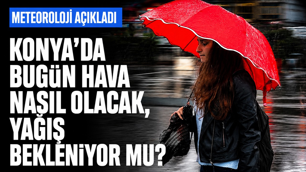 Konya'da bugün hava nasıl olacak, yağış bekleniyor mu? Meteoroloji açıkladı