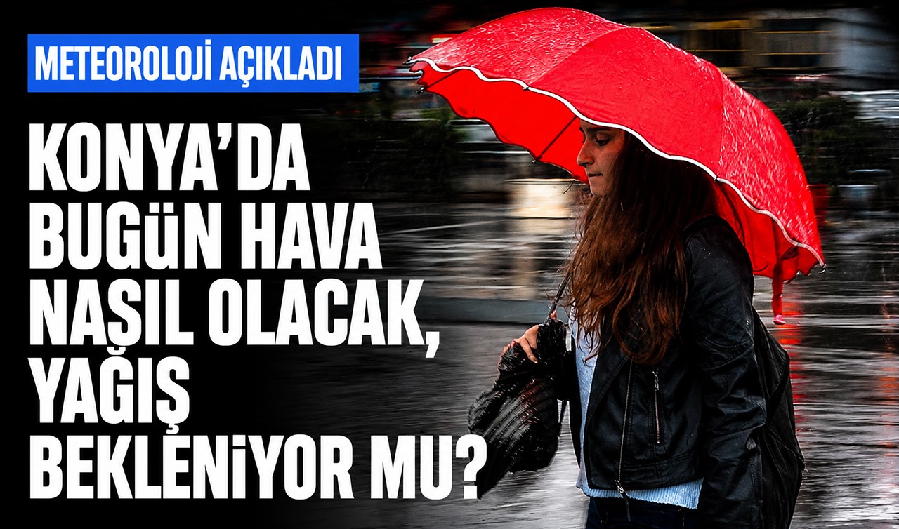 Konya'da bugün hava nasıl olacak, yağış bekleniyor mu? Meteoroloji açıkladı