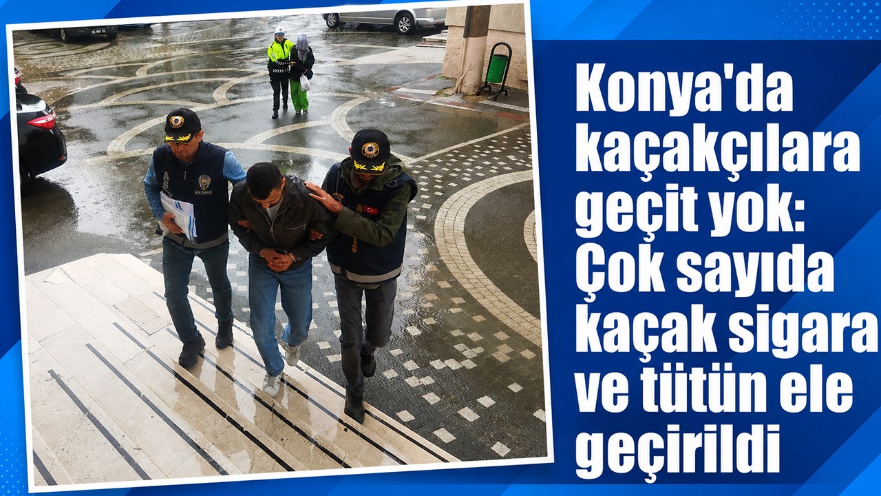 Konya'da kaçakçılara geçit yok: Çok sayıda kaçak sigara ve tütün ele geçirildi