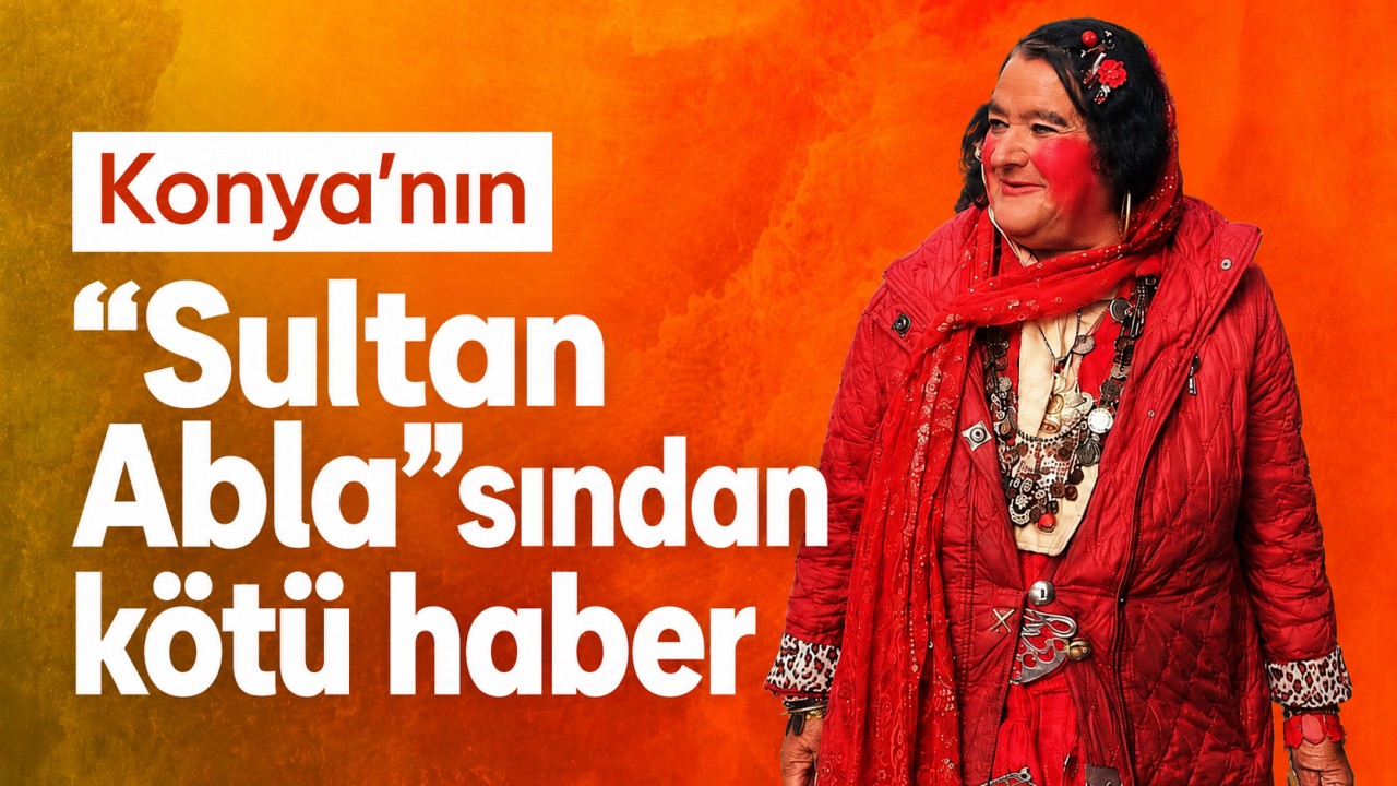 Konya’nın “Sultan Abla”sından kötü haber