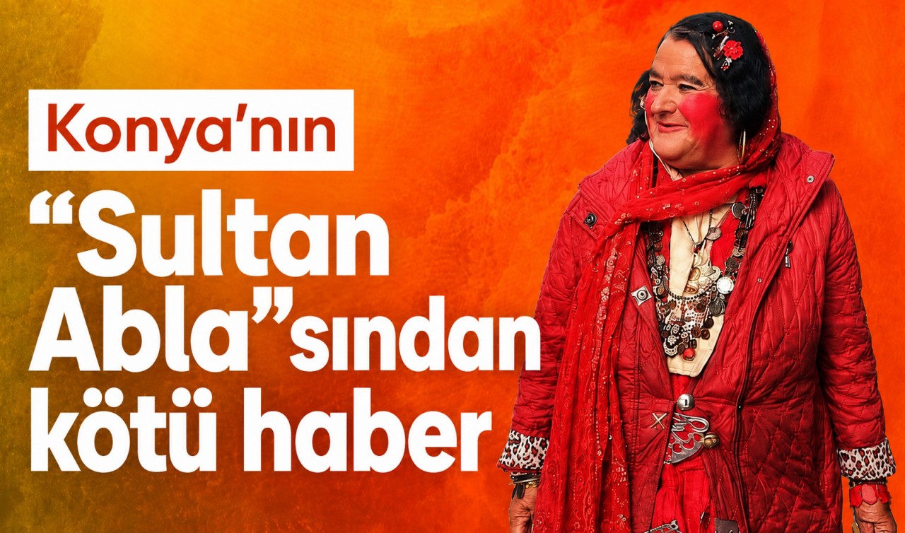 Konya’nın “Sultan Abla”sından kötü haber