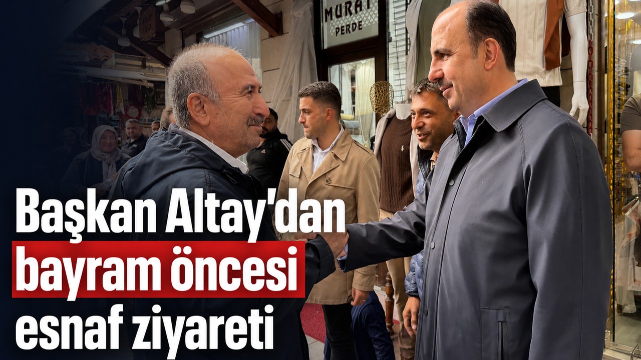 Başkan Altay’dan bayram öncesi esnaf ziyareti