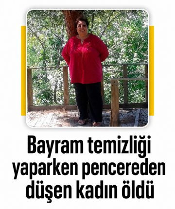 Bayram temizliği yaparken pencereden düşen kadın öldü