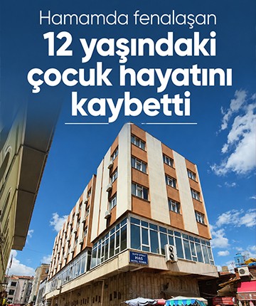 Hamamda fenalaşan 12 yaşındaki çocuk hayatını kaybetti