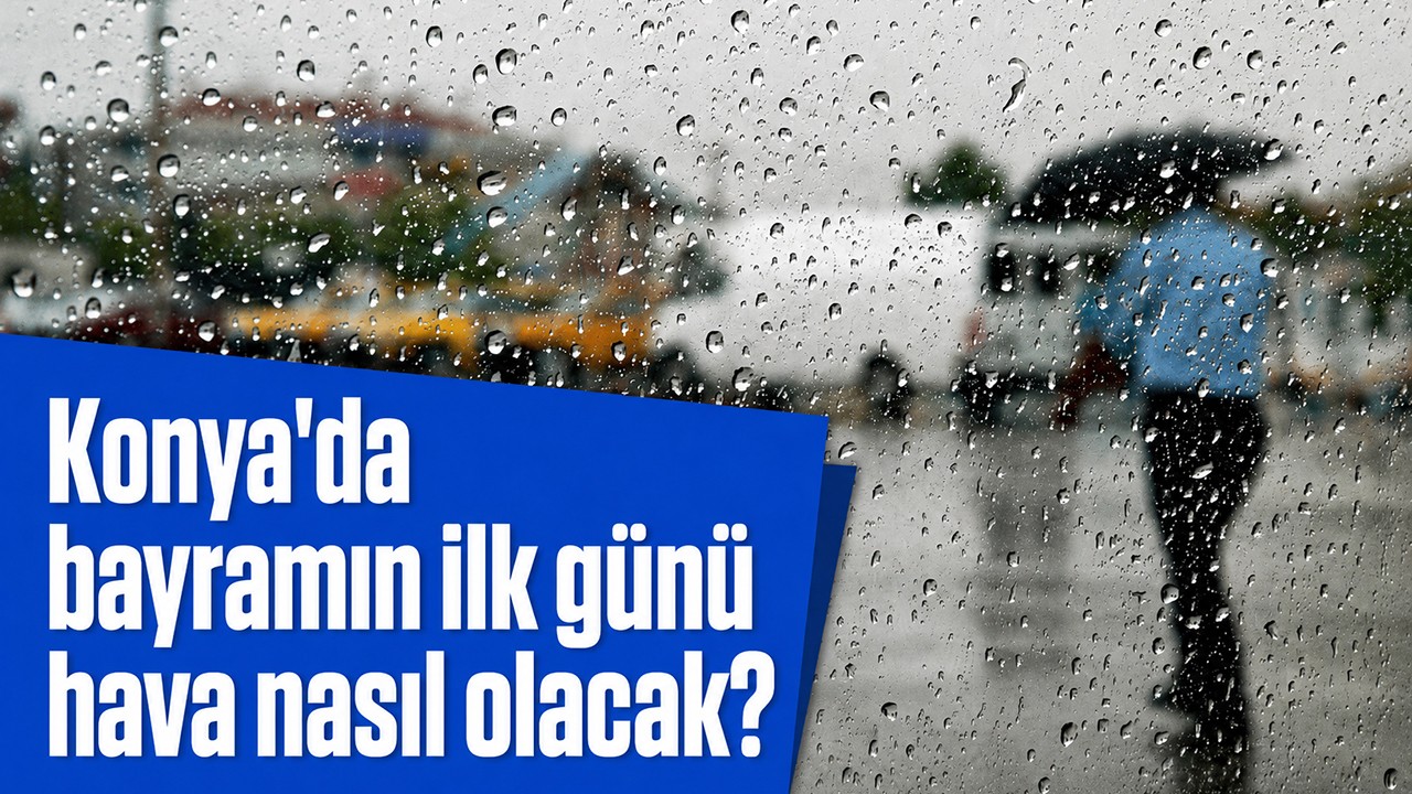 Konya'da bayramın ilk günü hava nasıl olacak?