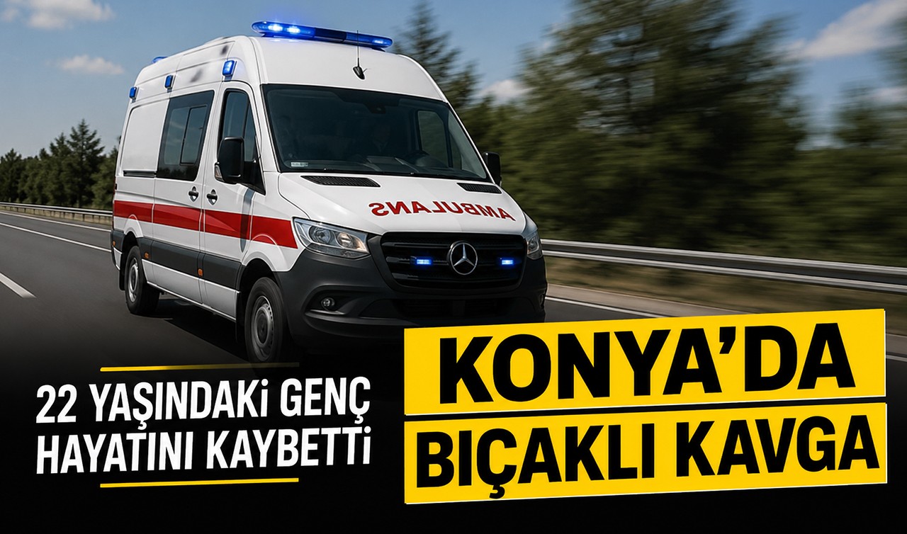 Konya'da bıçaklı kavga: 22 yaşındaki genç hayatını kaybetti