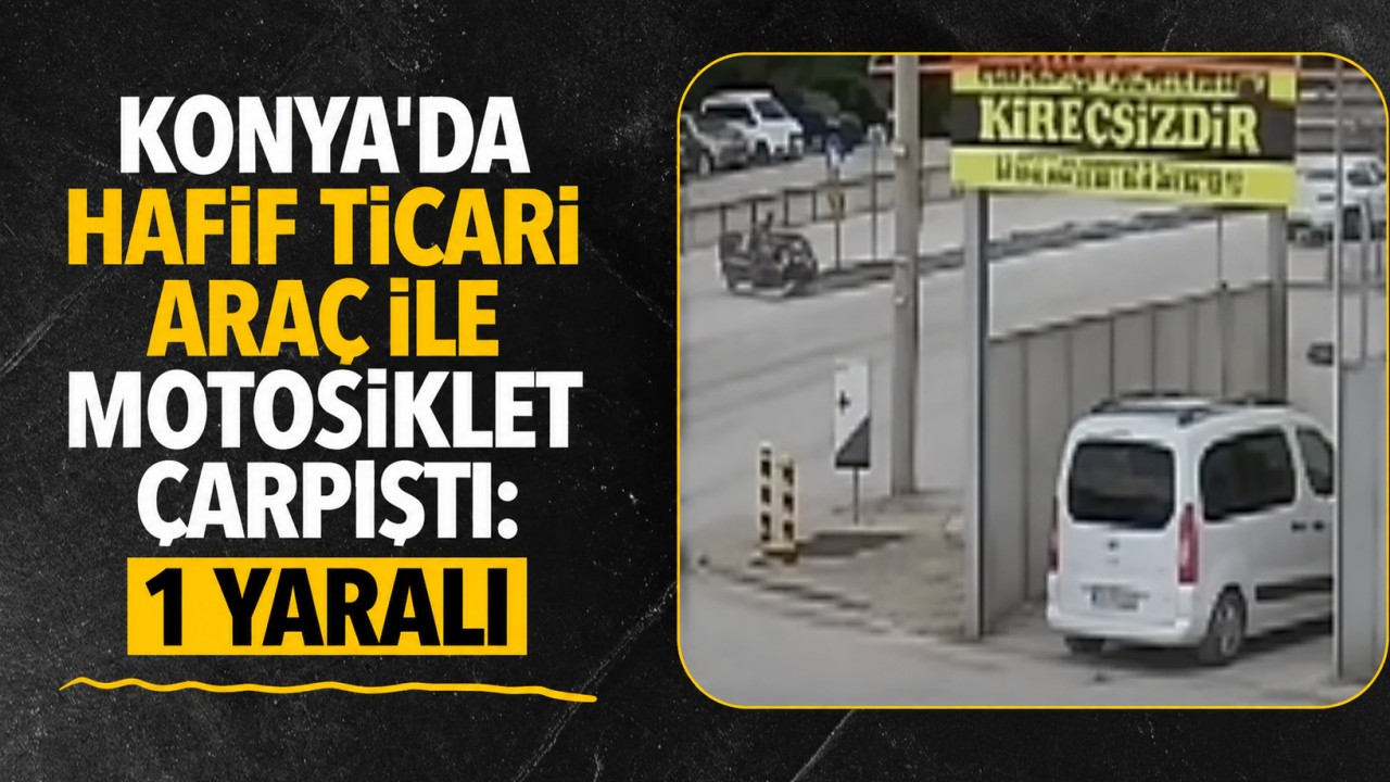 Konya'da hafif ticari araç ile motosiklet çarpıştı: 1 yaralı