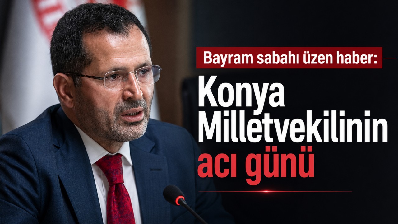 Bayram sabahı üzen haber: Konya Milletvekilinin acı günü