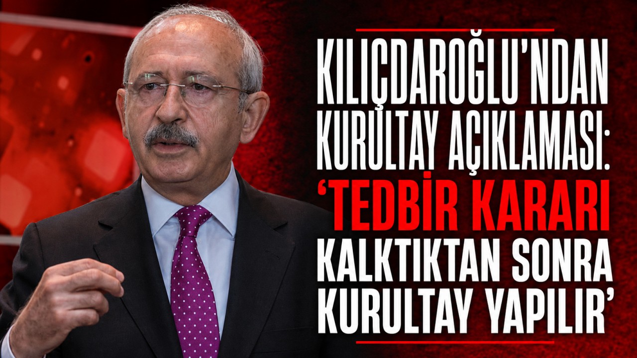 Kılıçdaroğlu’ndan kurultay açıklaması: "Tedbir kararı kalktıktan sonra kurultay yapılır"