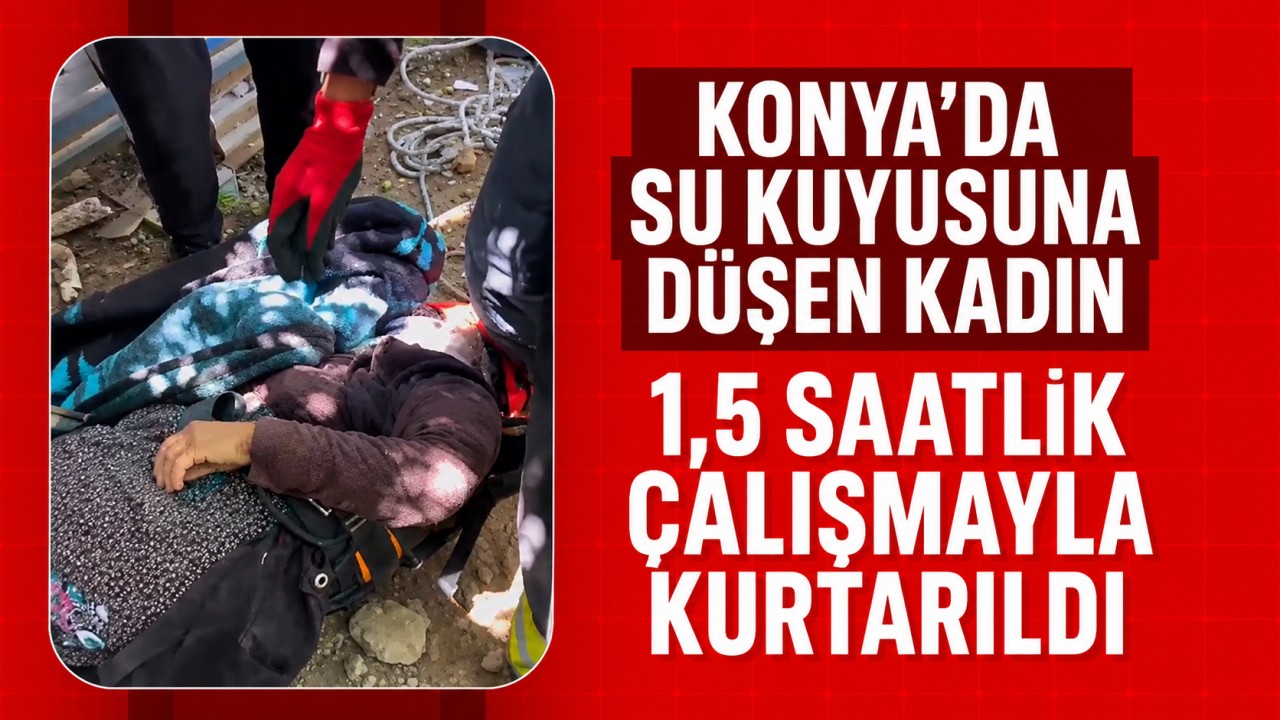 Konya'da su kuyusuna düşen kadın 1,5 saatlik çalışmayla kurtarıldı