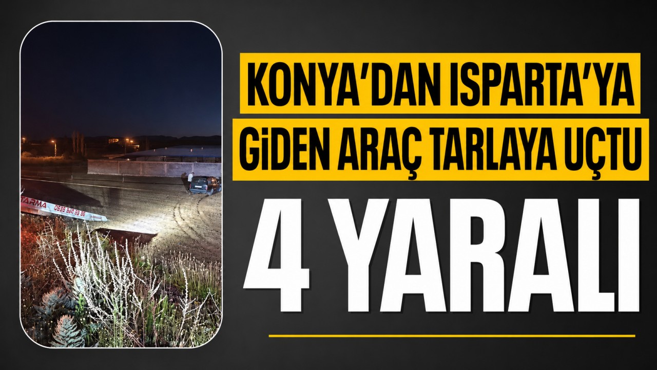 Konya'dan Isparta'ya giden araç tarlaya uçtu: 4 yaralı