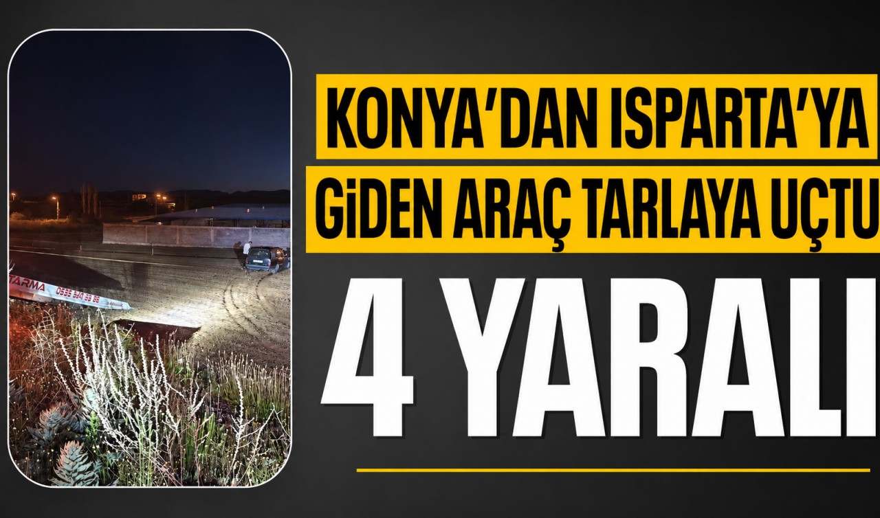Konya'dan Isparta'ya giden araç tarlaya uçtu: 4 yaralı