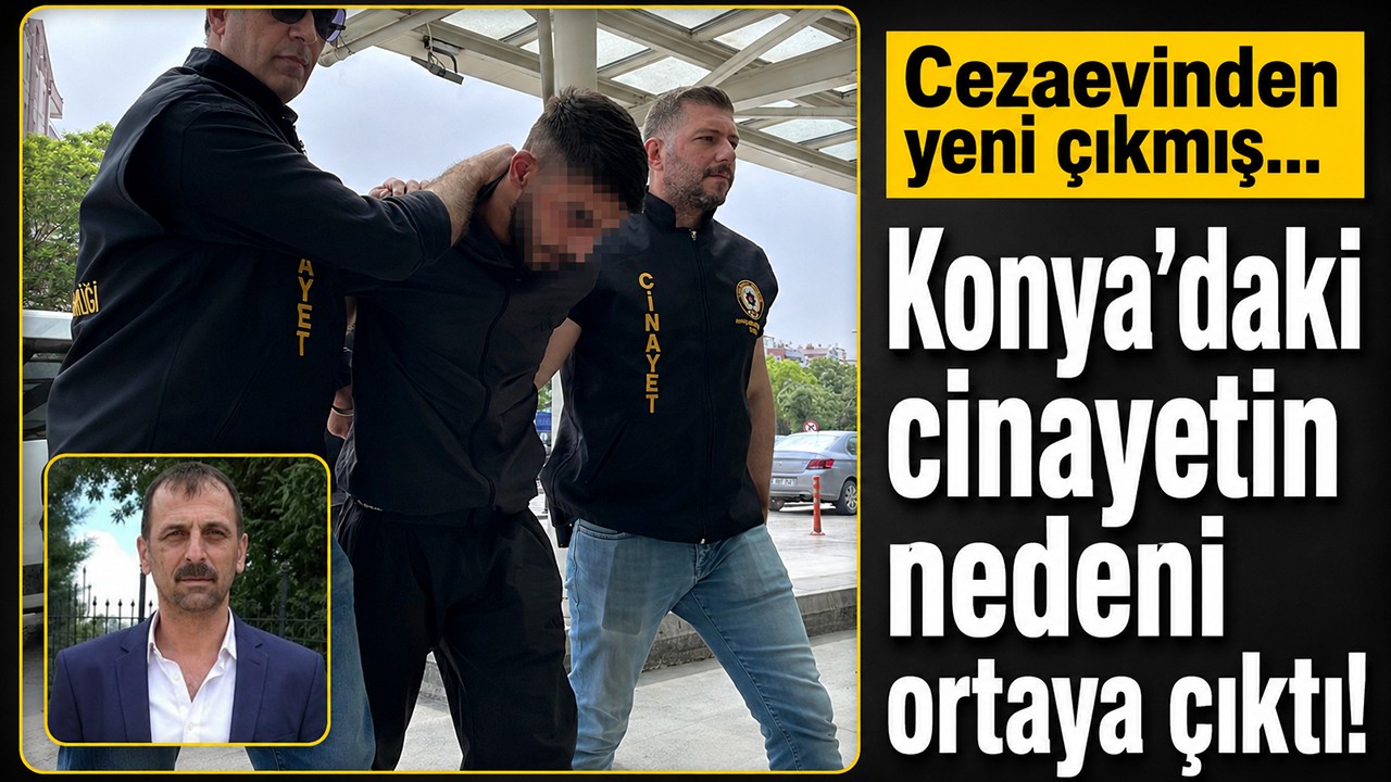 Cezaevinden yeni çıkmış... Konya’daki cinayetin nedeni ortaya çıktı!