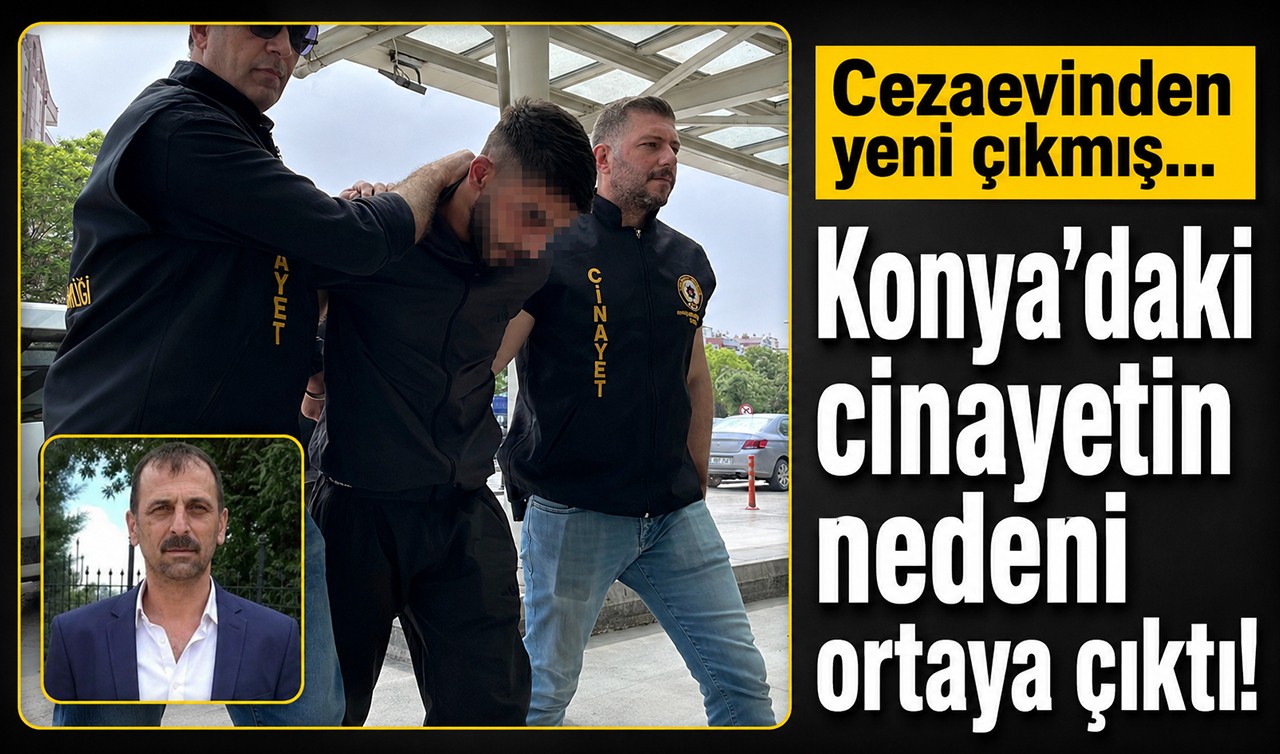 Cezaevinden yeni çıkmış... Konya’daki cinayetin nedeni ortaya çıktı!