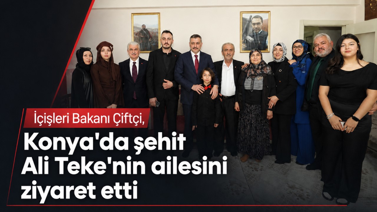 İçişleri Bakanı Çiftçi, Konya'da şehit Ali Teke'nin ailesini ziyaret etti