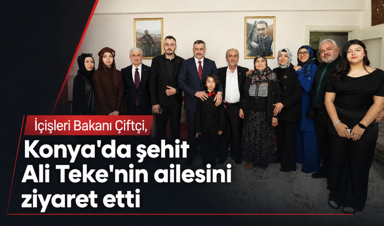 İçişleri Bakanı Çiftçi, Konya'da şehit Ali Teke'nin ailesini ziyaret etti