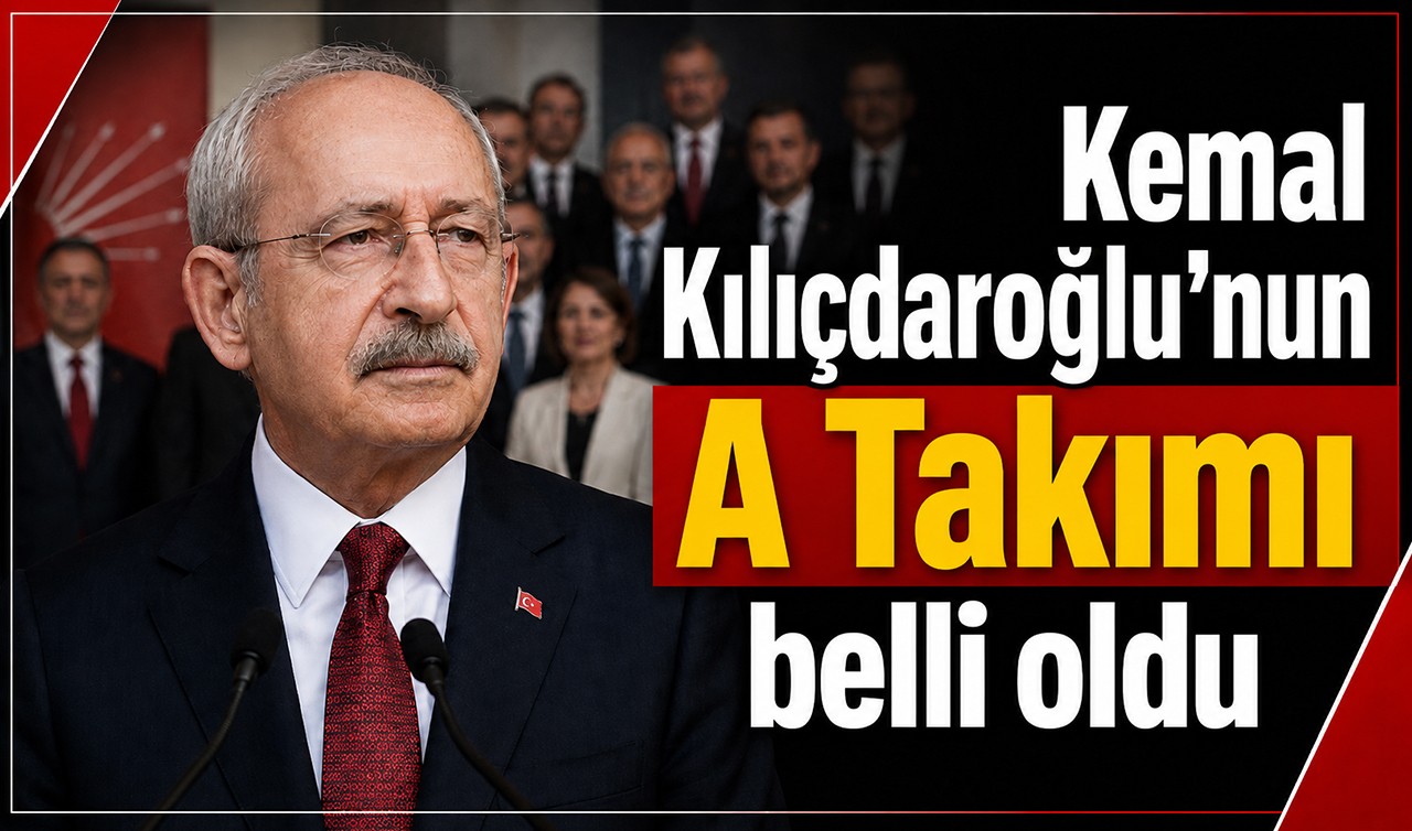 Kemal Kılıçdaroğlu'nun A Takımı belli oldu