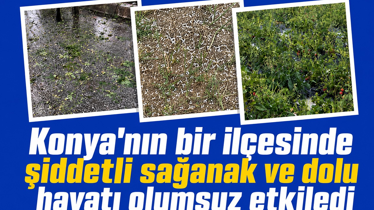 Konya'nın bir ilçesinde şiddetli sağanak ve dolu hayatı olumsuz etkiledi