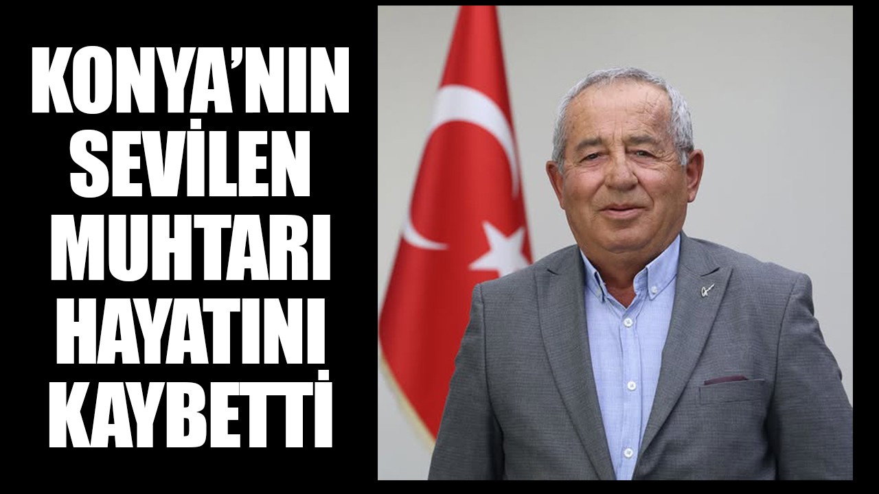 Konya'nın sevilen muhtarı hayatını kaybetti