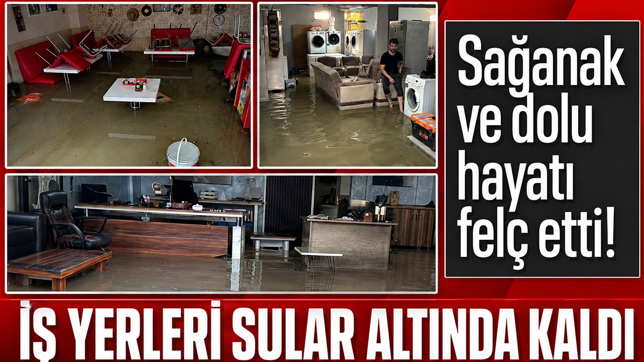 Sağanak ve dolu hayatı felç etti! İş yerleri sular altında kaldı