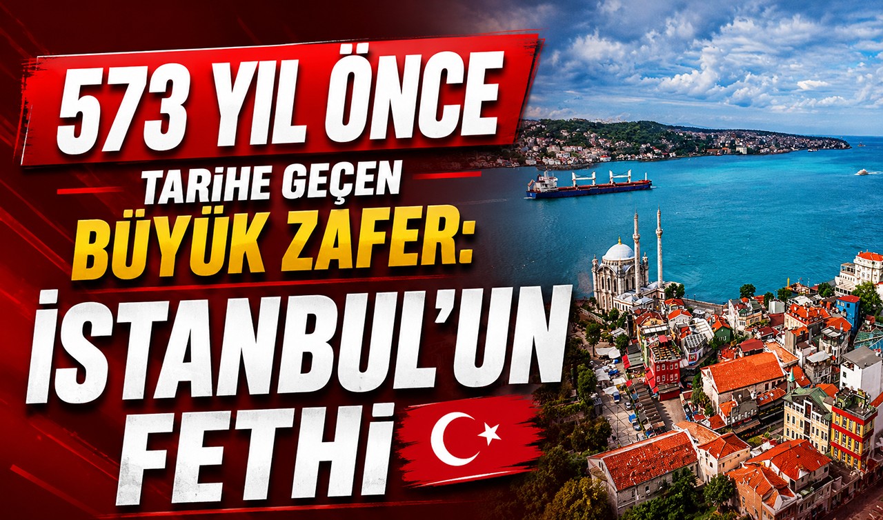 573 yıl önce tarihe geçen büyük zafer: İstanbul’un fethi