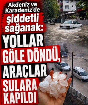 Akdeniz ve Karadeniz'de şiddetli sağanak: Yollar göle döndü, araçlar sulara kapıldı