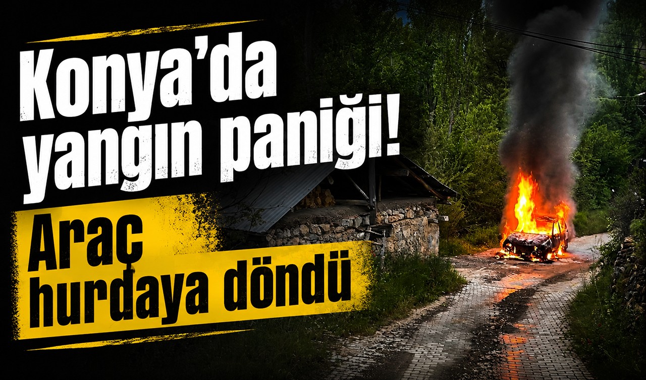 Konya'da yangın paniği! Araç hurdaya döndü