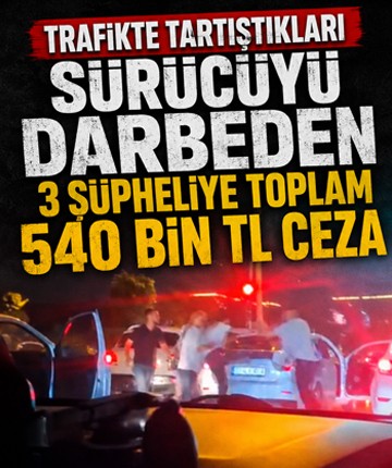 Trafikte tartıştıkları sürücüyü darbeden 3 şüpheliye toplam 540 bin TL ceza