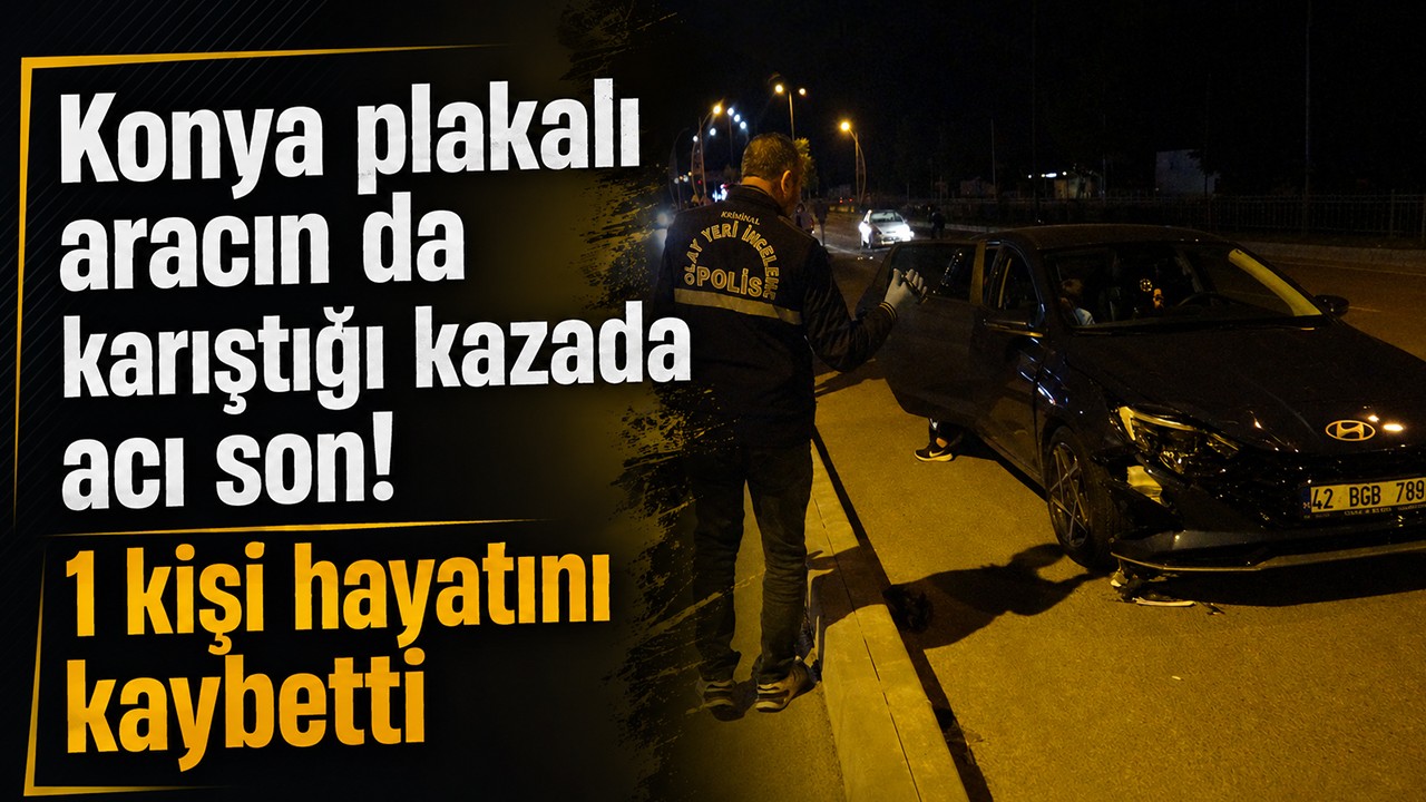 Konya plakalı aracın da karıştığı kazada acı son! 1 kişi hayatını kaybetti