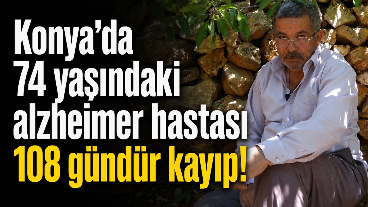 Konya’da 74 yaşındaki alzheimer hastası 108 gündür kayıp!