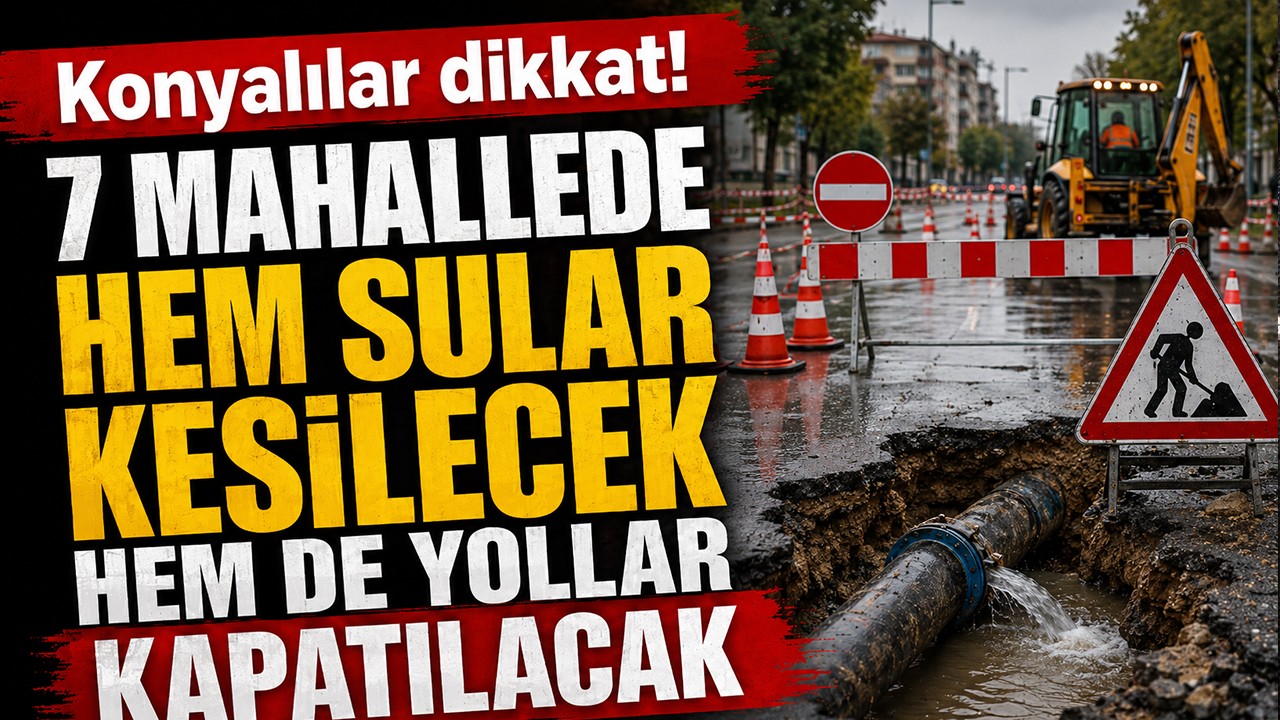 Konyalılar dikkat! 7 mahallede hem sular kesilecek hem de yollar kapatılacak