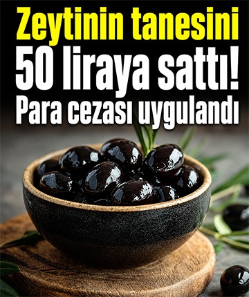 Zeytinin tanesini 50 liraya sattı! Para cezası uygulandı