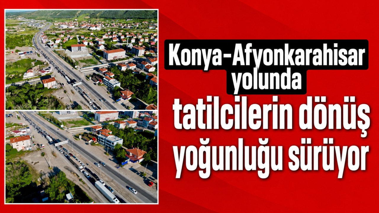 Konya-Afyonkarahisar yolunda tatilcilerin dönüş yoğunluğu sürüyor
