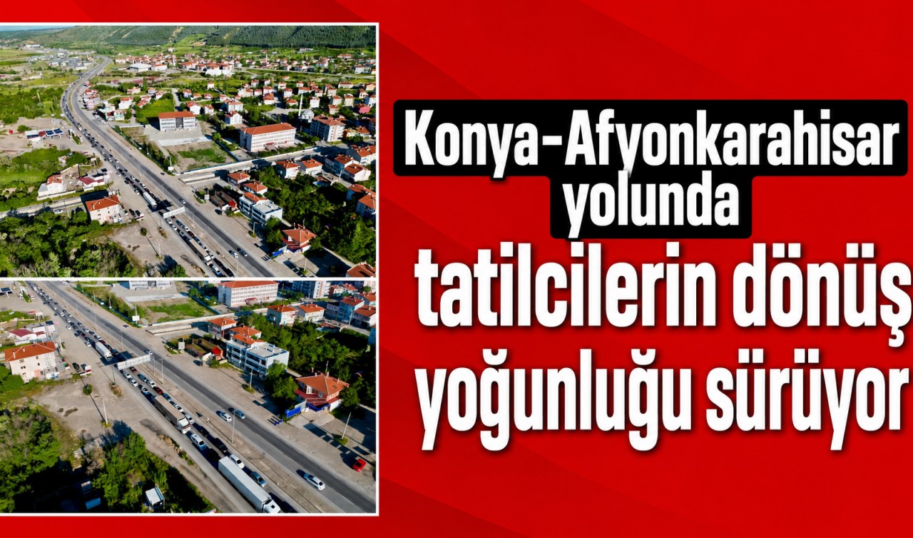 Konya-Afyonkarahisar yolunda tatilcilerin dönüş yoğunluğu sürüyor