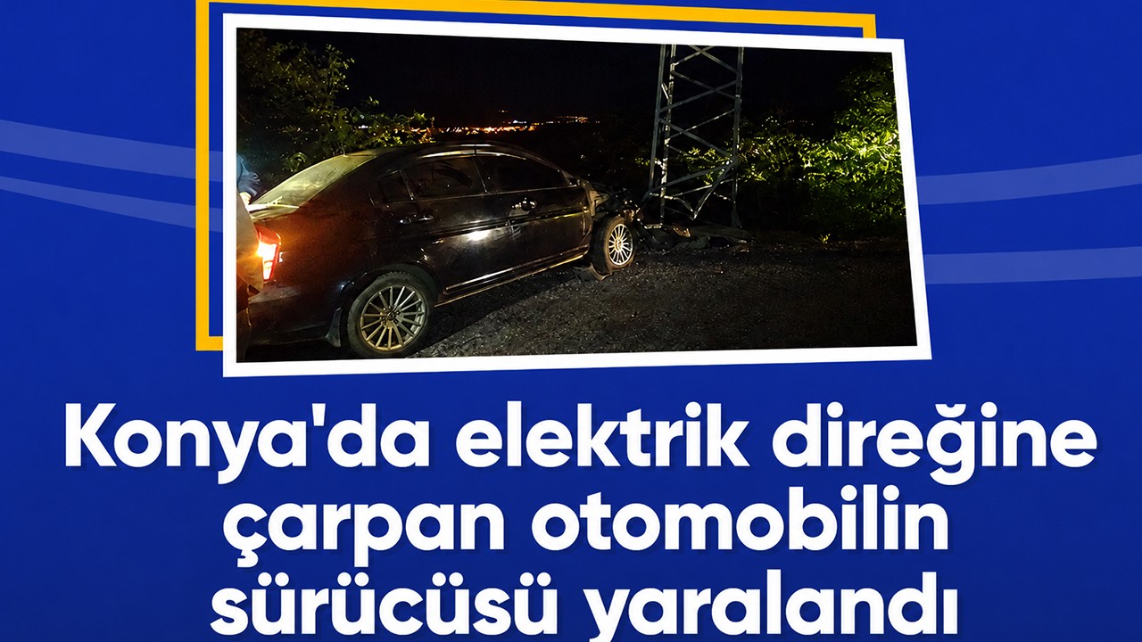 Konya'da elektrik direğine çarpan otomobilin sürücüsü yaralandı