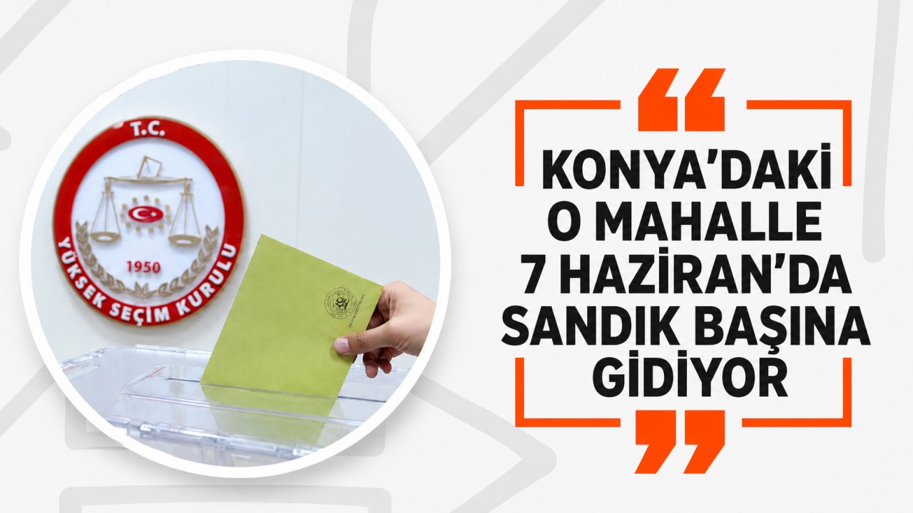 Konya'daki o mahalle 7 Haziran'da sandık başına gidiyor
