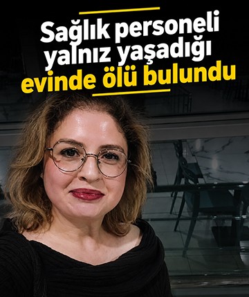 Sağlık personeli, yalnız yaşadığı evinde ölü bulundu