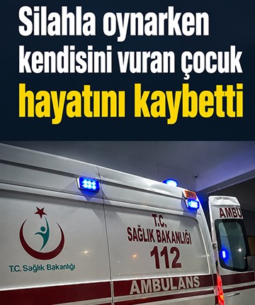 Silahla oynarken kendisini vuran çocuk hayatını kaybetti