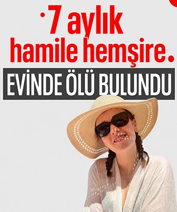 7 aylık hamile hemşire evinde ölü bulundu
