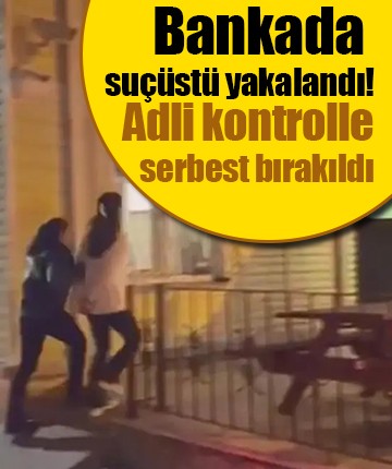 Bankada suçüstü yakalandı! Adli kontrolle serbest bırakıldı