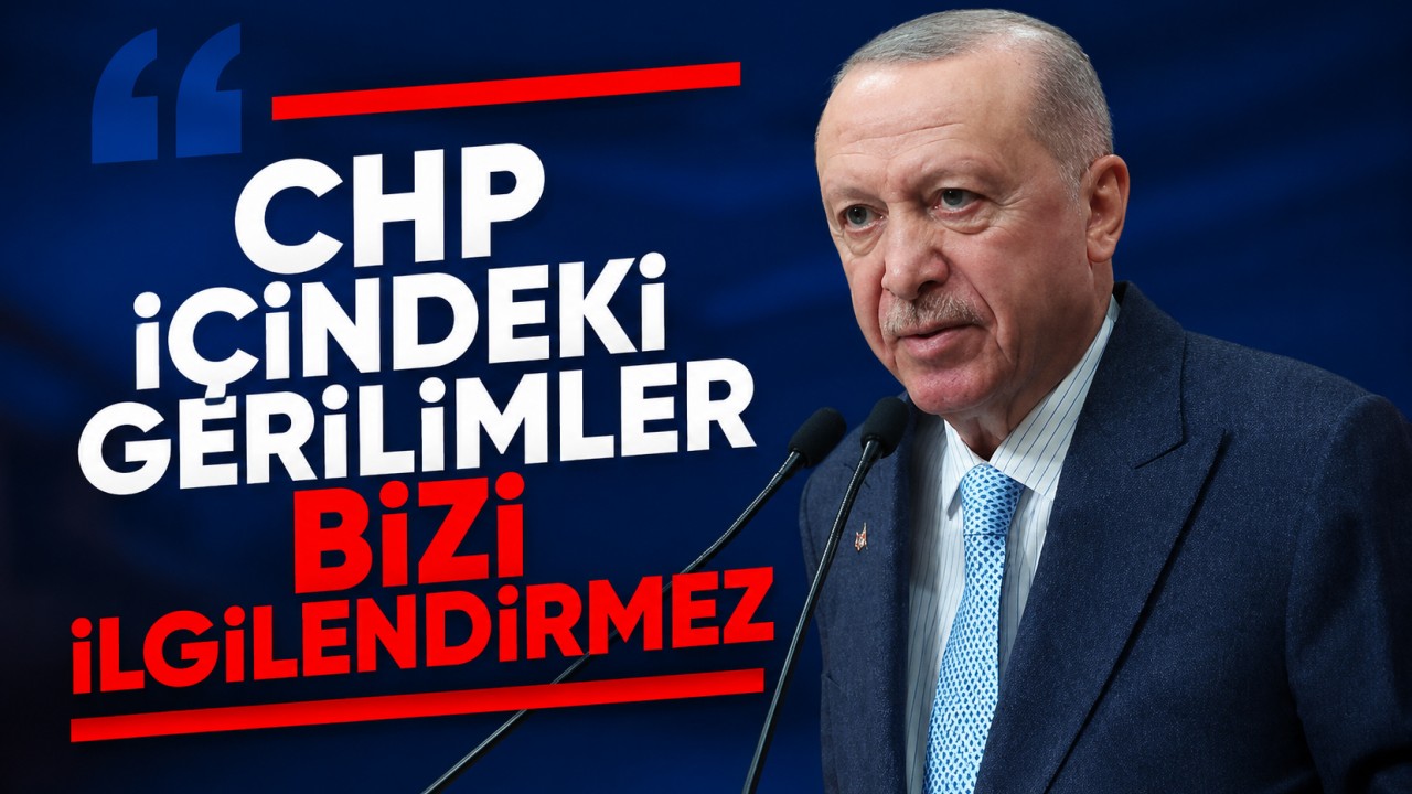 Cumhurbaşkanı Erdoğan: CHP içindeki gerilimler bizi ilgilendirmez