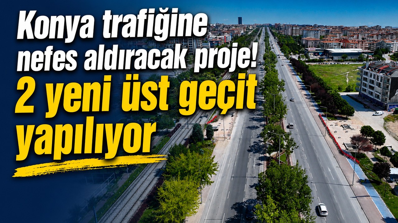 Konya trafiğine nefes aldıracak proje! 2 yeni üst geçit yapılıyor
