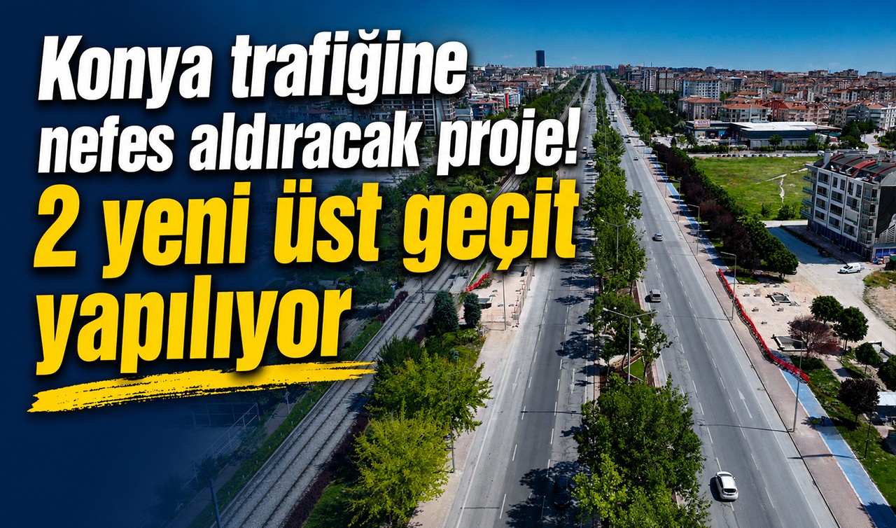 Konya trafiğine nefes aldıracak proje! 2 yeni üst geçit yapılıyor