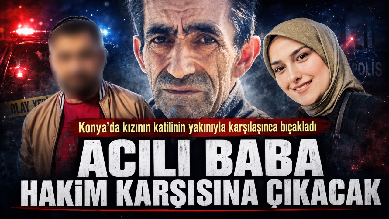Konya'da kızının katilinin yakınıyla karşılaşınca bıçakladı: Acılı baba hakim karşısına çıkacak
