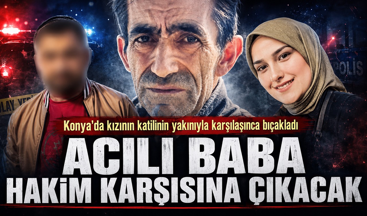 Konya'da kızının katilinin yakınıyla karşılaşınca bıçakladı: Acılı baba hakim karşısına çıkacak