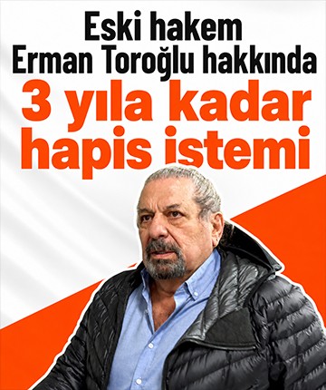 Eski hakem Erman Toroğlu hakkında 3 yıla kadar hapis istemi
